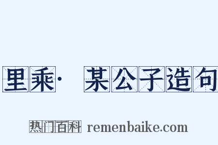 里乘·某公子造句是什么意思的图片